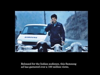 Released for the Indian audience, this Samsung
ad has garnered over a 100 million views.
 