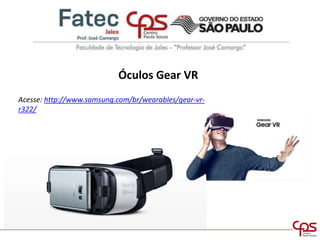 Óculos Gear VR
Acesse: http://www.samsung.com/br/wearables/gear-vr-
r322/
 