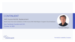 The MySQL Availability Company
CONTINUENT
AWS Aurora MySQL Replacement
Break Away From Geo-Limitations of AWS Aurora With Multi-Region Tungsten Cloud Databases
Eero Teerikorpi, Founder and CEO
October 14, 2020
“Smooth Sailing!”
 
