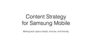 Content Strategy
for Samsung Mobile
Making tech specs simple, concise, and friendly.
 