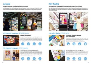 UHD standalone signage : QMN, QBN series
FHD standalone signage : PHF, PMH series
Powerful performance and simple usability
Samsung’s PHF and PMH series are IP5x certified, signifying their dust-re-
sistant design and ability to withstand a range of environmental conditions.
Equipped with a non-glare frontal panel, the PHF and PMH series discover
heightened imagevisibilityand information readabilityunderlight.Addition-
ally, the standalone displays’ integrated centralized infrared receiver(IR) en-
sures easierand more flexible usercontrol.
10 11
*The number of available touch points varies depending on configuration. Connected external pcs provide the PMF-BC
displaywith10 touch points,while the integrated operating system supports two additional touch points.
Intelligent picture quality
Samsung’s UHD standalone displays leverage Intelligent Picture Quality
technology to elevate content delivery in any setting. This refined pres-
entation transforms content from anysource to UHD-level quality, and op-
timizes on-screen text and imagery with fine details. With non-glare pan-
els, the QMN and QMH series deliver information with optimized images
and crisp edges and fine detail.
Ad-case
Standalone signage enticevisitors towatch, learn and interact anywhere –whetherin a mall, airport orothervenue. Compel-
ling ad content can drive customers to a specific store orrestaurant, orencouragevisitorto scan a QR code and buyonline.
Driving customer engagement and purchases
Way-finding
High-impact displays assist and guide guests and enhance the customerexperience. Standalone signage and interactive dis-
plays can be placed in high-traffic areas with easy-to-find information to make shopping experiences more enjoyable and
airports easierto navigate.
Informing and entertaining customers with interactive content
High reliability & convenient management
Samsung’s PMF-BC displays are resilient and require little maintenance, yet are
dependable and deliver content effortlessly. This display withstood extensive test-
ing to validate its durability against dust, dirt, vandalism and other factors as these
displays are typically used at transportation stations. Users are able to control the
display, no mattertheirlocation, using infrared receivers, forcontinuous content.
9
Interactive display: PMF-BC series
Comfortable, multi-point capacitive
touch communication
Through capacitive touch technology and a user-friendly design, samsung’s PMF-
BC displays foster a comfortable, easy-to-navigate digital writing experience. The
interactive displays can accommodate 10 Unique touch points* while maintaining
the smooth, familiarfeel of analog board orpen-and-paperwriting.
32:9 Super
Ultra-wide screen Easy Setting Box Picture in Picture Picture by Picture
Intelligent Picture Mode
32:9 Super
Ultra-wide screen Easy Setting Box Picture in Picture Picture by Picture
Fast Response time
CENTER
IR
32:9 Super
Ultra-wide screen Easy Setting Box Picture in Picture Picture by Picture
High Reliability
32:9 Super
Ultra-wide screen Easy Setting Box Picture in Picture Picture by Picture
CentralizedManagement
32:9 Super
Ultra-wide screen Easy Setting Box Picture in Picture Picture by Picture
Anti Glare
32:9 Super
Ultra-wide screen Easy Setting Box Picture in Picture Picture by Picture
Intuitive UI
CENTER
IR
32:9 Super
Ultra-wide screen Easy Setting Box Picture in Picture Picture by Picture
Central IR
32:9 Super
Ultra-wide screen Easy Setting Box Picture in Picture Picture by Picture
Central IR
32:9 Super
Ultra-wide screen Easy Setting Box Picture in Picture Picture by Picture
Intelligent HDR+
32:9 Super
Ultra-wide screen Easy Setting Box Picture in Picture Picture by Picture
Multi Touch
CENTER
IR
32:9 Super
Ultra-wide screen Easy Setting Box Picture in Picture Picture by Picture
Sunlight Resistant
32:9 Super
Ultra-wide screen Easy Setting Box Picture in Picture Picture by Picture
Anti Glare
32:9 Super
Ultra-wide screen Easy Setting Box Picture in Picture Picture by Picture
Intelligent UHD
32:9 Super
Ultra-wide screen Easy Setting Box Picture in Picture Picture by P
Seamless Touch
CENTER
IR
32:9 Super
Ultra-wide screen Easy Setting Box Picture in Picture Picture by P
Dust Resistant
32:9 Super
Ultra-wide screen Easy Setting Box Picture in Picture Picture by Picture
IP5X
 