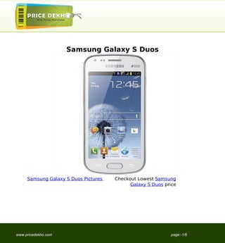Samsung Galaxy S Duos




     Samsung Galaxy S Duos Pictures   Checkout Lowest Samsung
                                            Galaxy S Duos price




www.pricedekho.com                                          page:-1/6
 