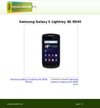 Samsung Galaxy S Lightray 4G R940




   Samsung Galaxy S Lightray 4G R940   Checkout Lowest Samsung
                Photos                 Galaxy S Lightray 4G R940
                                                            price




www.pricedekho.com                                            page:-1/3
 