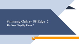 Samsung Galaxy S8 Edge :
The New Flagship Phone !
 