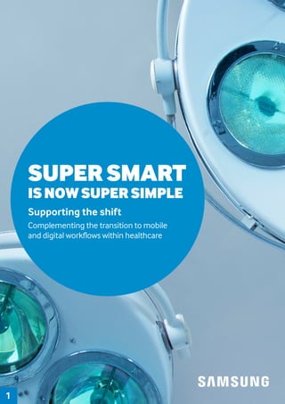 Supporting the shift
Complementing the transition to mobile
and digital workflows within healthcare
SUPER SMART
IS NOW SUPER SIMPLE
1
 