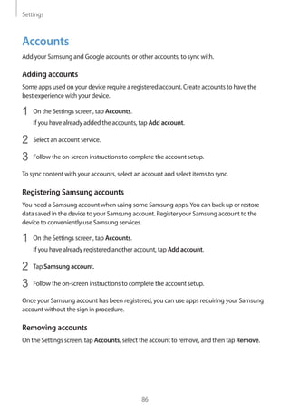Settings
86
Accounts
Add your Samsung and Google accounts, or other accounts, to sync with.
Adding accounts
Some apps used...