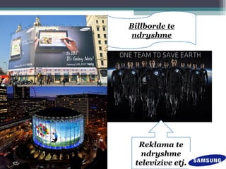 Billborde te
ndryshme
Reklama te
ndryshme
televizive etj.
 