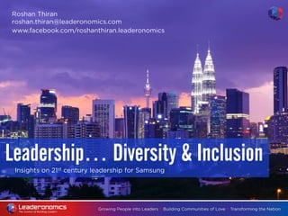 Insights on 21st century leadership for Samsung
Leadership… Diversity & Inclusion
Roshan Thiran
roshan.thiran@leaderonomics.com
www.facebook.com/roshanthiran.leaderonomics
 