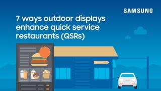 7 ways outdoor displays
enhance quick service
restaurants (QSRs)
 