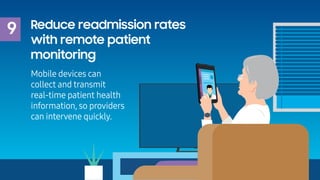 9 Reduce readmission rates
with remote patient
monitoring
Mobile devices can
collect and transmit
real-time patient health...