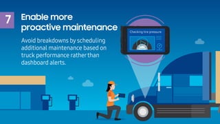 7 Enable more
proactive maintenance
Avoid breakdowns by scheduling
additional maintenance based on
truck performance rathe...