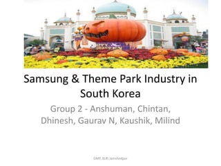 Samsung & Theme Park Industry in South Korea Group 2 - Anshuman, Chintan, Dhinesh, Gaurav N, Kaushik, Milind GMP, XLRI Jamshedpur 