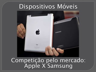 Dispositivos Móveis
Competição pelo mercado:
Apple X Samsung
 