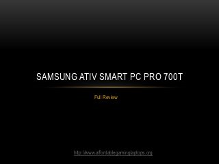 SAMSUNG ATIV SMART PC PRO 700T
                Full Review




       http://www.affordablegaminglaptops.org
 