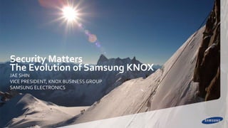 Security Matters
The Evolution of Samsung KNOX
JAE SHIN
VICE PRESIDENT, KNOX BUSINESS GROUP
SAMSUNG ELECTRONICS
 