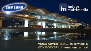 1 
VIDEO ADVERTISING in Terminal D 
KYIV BORYSPIL international airport 
 