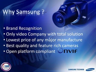 • Brand Recognition
• Only video Company with total solution
• Lowest price of any major manufacture
• Best quality and feature rich cameras
• Open platform compliant
 