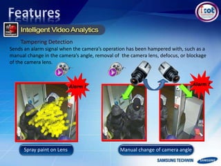 Spray paint on Lens
Alarm !
Manual change of camera angle
Alarm !
Sends an alarm signal when the camera’s operation has been hampered with, such as a
manual change in the camera’s angle, removal of the camera lens, defocus, or blockage
of the camera lens.
Tampering Detection
 