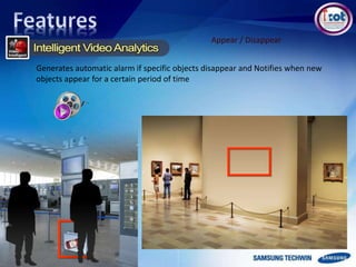 Appear / Disappear
Generates automatic alarm if specific objects disappear and Notifies when new
objects appear for a certain period of time
 