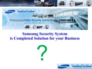 Samsung Security System
is Completed Solution for your Business
?
 