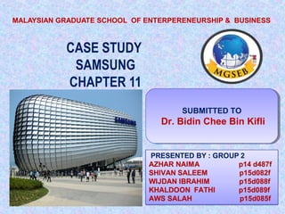 CASE STUDY
SAMSUNG
CHAPTER 11
MALAYSIAN GRADUATE SCHOOL OF ENTERPERENEURSHIP & BUSINESS
SUBMITTED TO
Dr. Bidin Chee Bin Kifli
SUBMITTED TO
Dr. Bidin Chee Bin Kifli
 