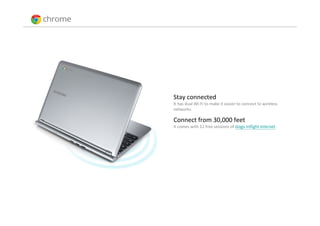 Stay connected 
It has dual Wi‐Fi to make it easier to connect to wireless 
networks.

Connect from 30,000 feet
It comes with 12 free sessions of Gogo Inflight Internet.
 