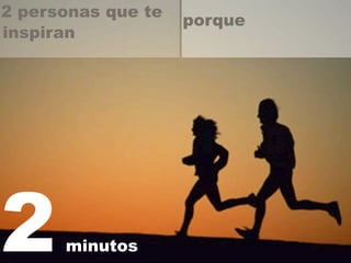 2 personas que te 
inspiran 
2 minutos 
porque 
 