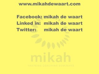 www.mikahdewaart.com 
Facebook: mikah de waart 
Linked in: mikah de waart 
Twitter: mikah de waart 
 