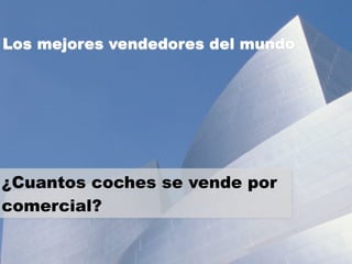 Los mejores vendedores del mundo 
¿Cuantos coches se vende por 
comercial? 
 