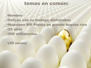 temas en común: 
•Nombre 
•Felices con su trabajo; disfrutaban 
•Napoleon Hill Piensa en grande hagáse rico 
•25 años 
•500 millionarios 
•(40 veces) 
 