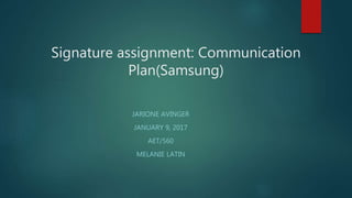 Signature assignment: Communication
Plan(Samsung)
JARIONE AVINGER
JANUARY 9, 2017
AET/560
MELANIE LATIN
 