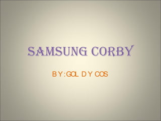 SAMSUNG CORBY BY: GOLDY COS 