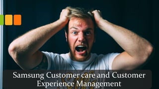 Samsung Customer care and Customer
Experience Management
 
