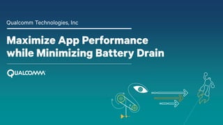 Maximize App Performance
while Minimizing Battery Drain
Qualcomm Technologies, Inc
 