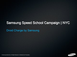 © Samsung Electronics. All Rights Reserved. Confidential and Proprietary.© Samsung Electronics. All Rights Reserved. Confidential and Proprietary.
Samsung Speed School Campaign | NYC
Droid Charge by Samsung
 