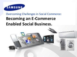Overcoming Challenges in Social Commerce:

Becoming an E-Commerce
Enabled Social Business.

 