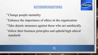 RECOMMENDATIONS
•Change people mentality
•Enhance the importance of ethics in the organization
•Take drastic measures against those who act unethically
•follow their business principles and uphold high ethical
standards
15
 