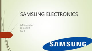 SAMSUNG ELECTRONICS
kaZI Ismat Jahan
ID-B1405145
Sce- C
 