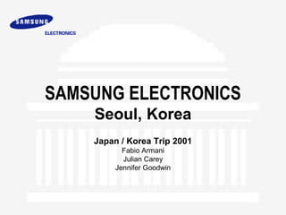 SAMSUNG ELECTRONICS
Seoul, Korea
Japan / Korea Trip 2001
Fabio Armani
Julian Carey
Jennifer Goodwin
 