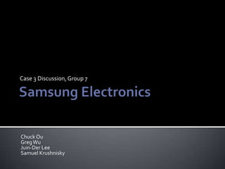 Samsung Electronics  Case 3 Discussion, Group 7   Chuck Ou Greg Wu Juin-Der Lee Samuel Krushnisky  