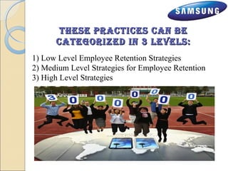 these pprraaccttiicceess ccaann bbee 
ccaatteeggoorriizzeedd iinn 33 lleevveellss:: 
1) Low Level Employee Retention Strategies 
2) Medium Level Strategies for Employee Retention 
3) High Level Strategies 
 