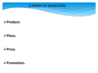 4 POINTS OF MARKETING




Product.


Place.


Price.


Promotion.
 