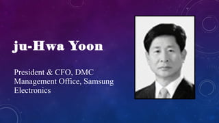 ju-Hwa Yoon
President & CFO, DMC
Management Office, Samsung
Electronics
 