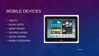 09/14/13
MOBILE DEVICES
• TABLETS
• GALAXY NOTES
• SMART PHONES
• FEATURES PHONES
• GALAXY CAMERA
• MOBILE ACCESSORIES
 