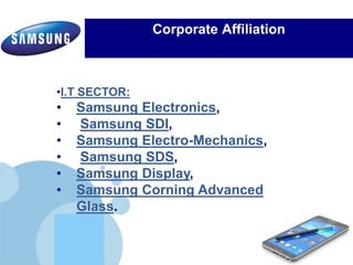 www.company.com
Corporate Affiliation
•I.T SECTOR:
• Samsung Electronics,
• Samsung SDI,
• Samsung Electro-Mechanics,
• Samsung SDS,
• Samsung Display,
• Samsung Corning Advanced
Glass.
 