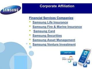 www.company.com
Financial Services Companies:
• Samsung Life Insurance
• Samsung Fire & Marine Insurance
• Samsung Card
• Samsung Securities
• Samsung Asset Management
• Samsung Venture Investment
Corporate Affiliation
 