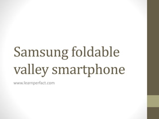 Samsung foldable
valley smartphone
www.learnperfact.com
 