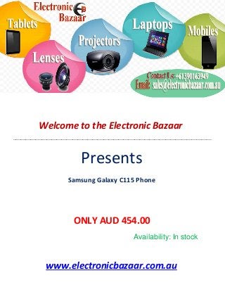 Welcome to the Electronic Bazaar
----------------------------------------------------------------------------------------------------------------------------------------------------------------
Presents
Samsung Galaxy C115 Phone
ONLY AUD 454.00
Availability: In stock
www.electronicbazaar.com.au
 