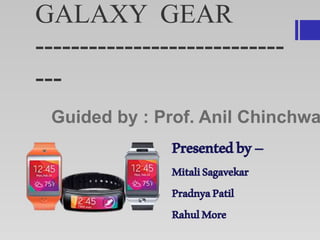 GALAXY GEAR
----------------------------
---
Guided by : Prof. Anil Chinchwa
Presentedby–
MitaliSagavekar
PradnyaPatil
RahulMore
 