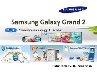 Samsung Galaxy Grand 2
Submitted By- Kuldeep Saha
 